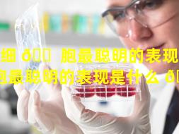 干细 🐠 胞最聪明的表现（干细胞最聪明的表现是什么 🌹 ）
